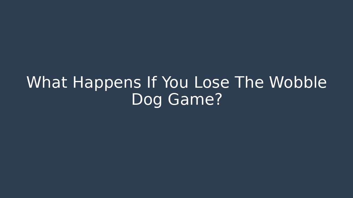 What Happens If You Lose The Wobble Dog Game?
