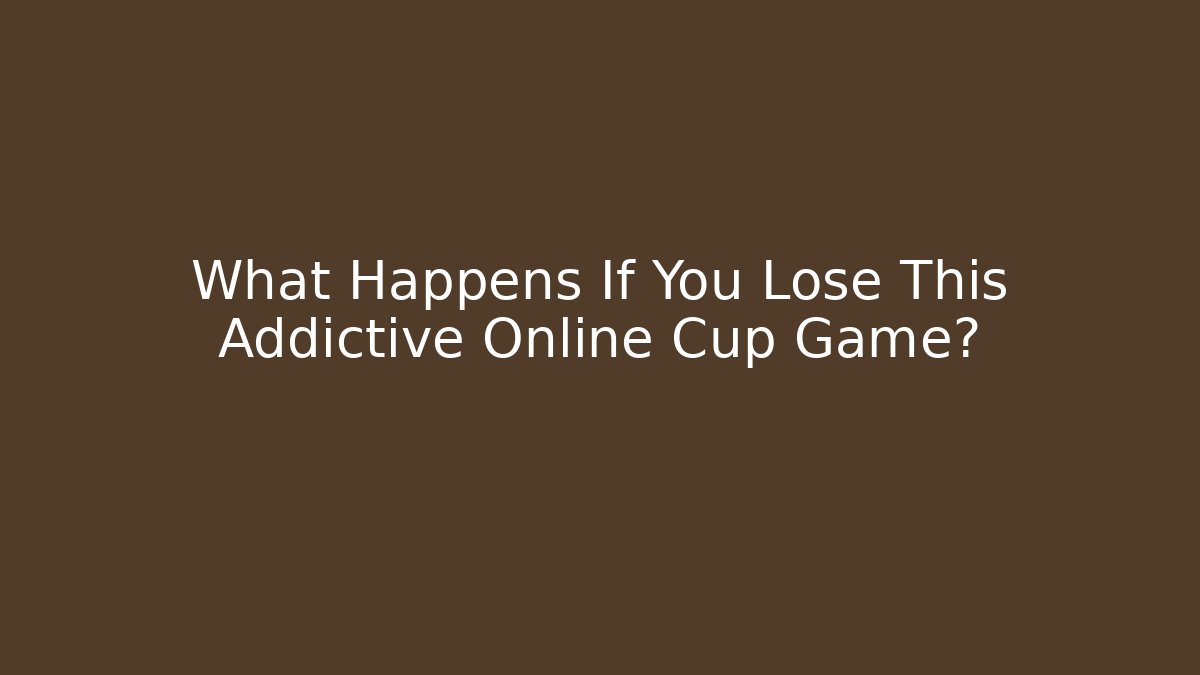 What Happens If You Lose This Addictive Online Cup Game?