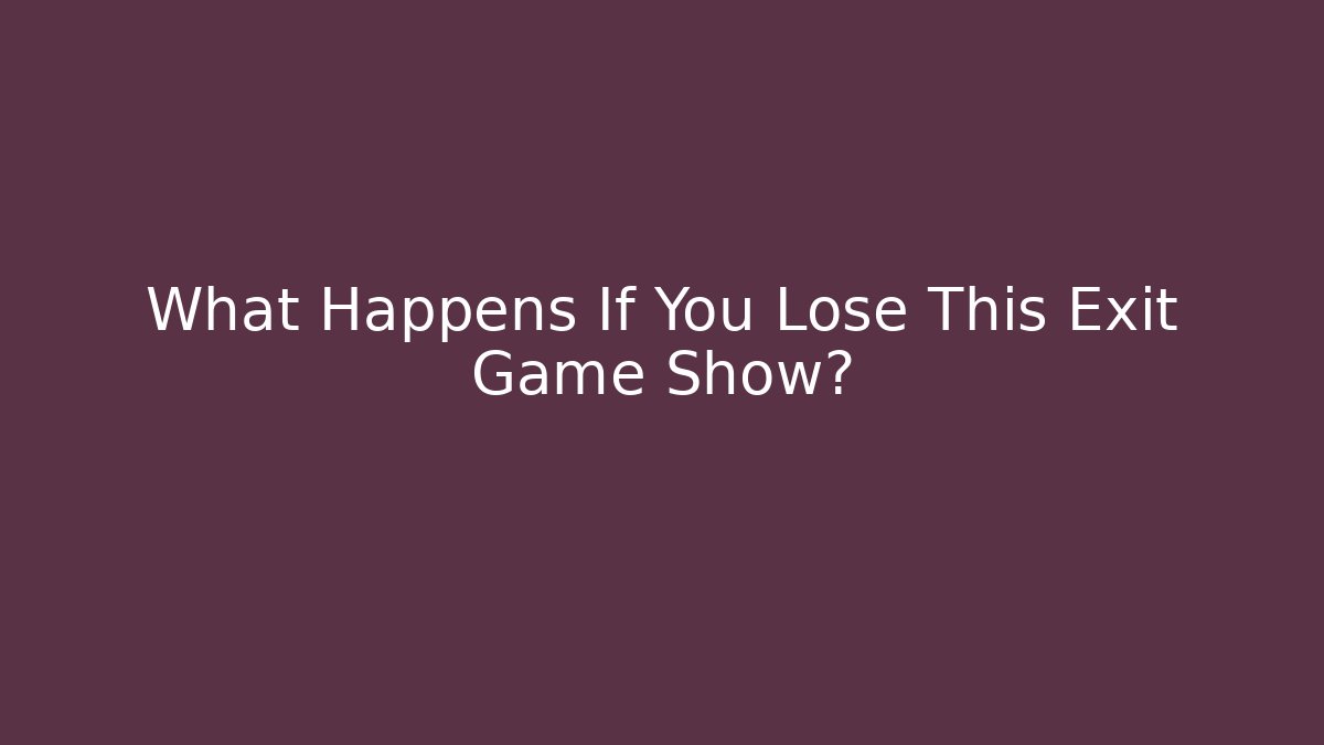 What Happens If You Lose This Exit Game Show?