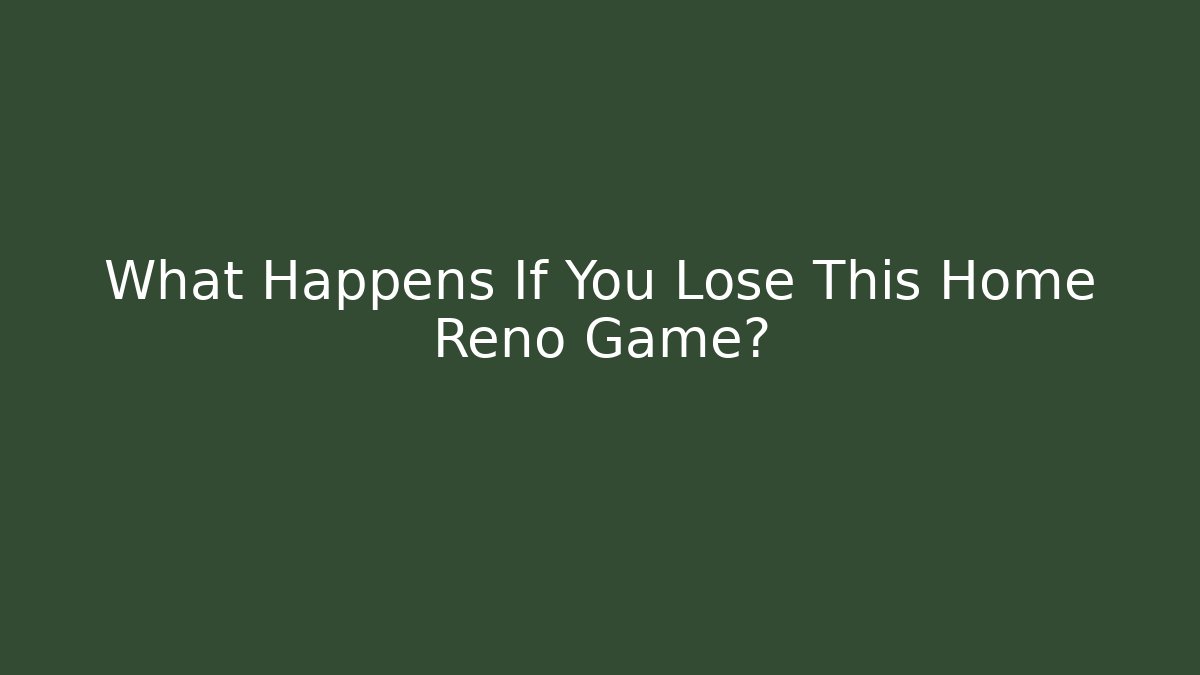 What Happens If You Lose This Home Reno Game?