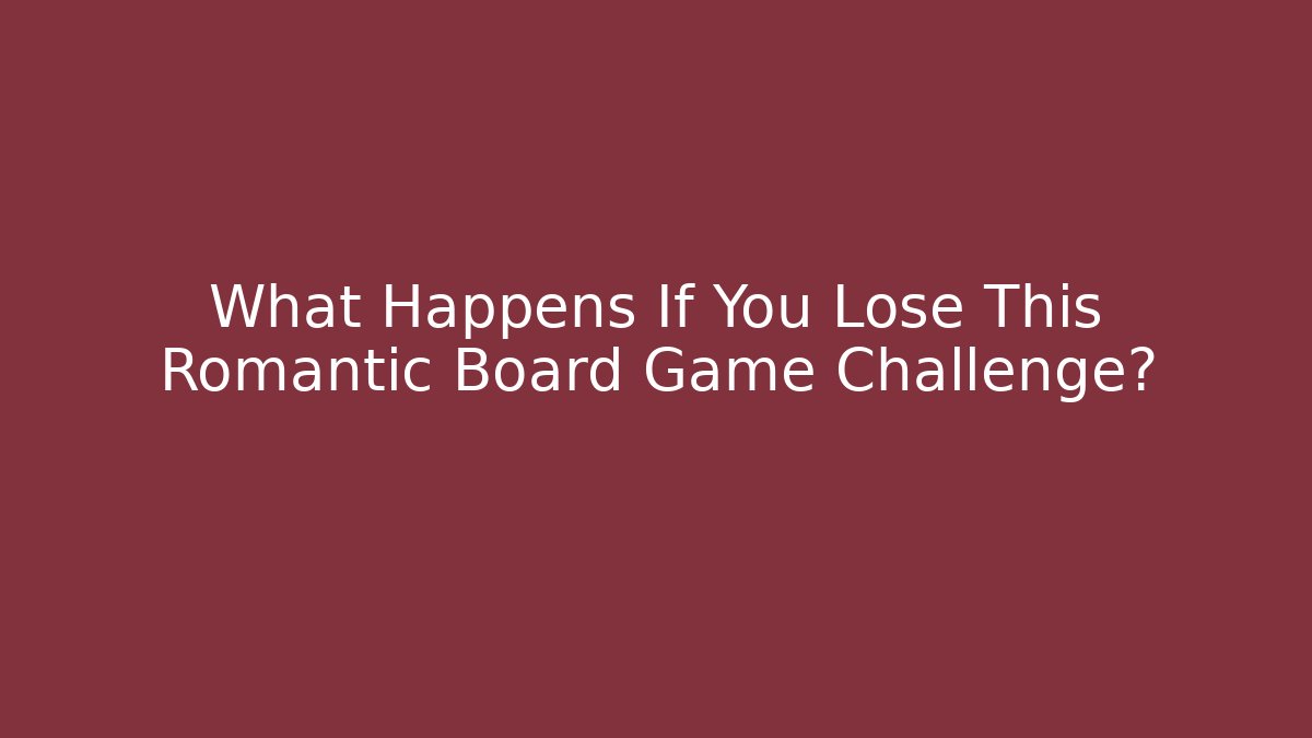 What Happens If You Lose This Romantic Board Game Challenge?