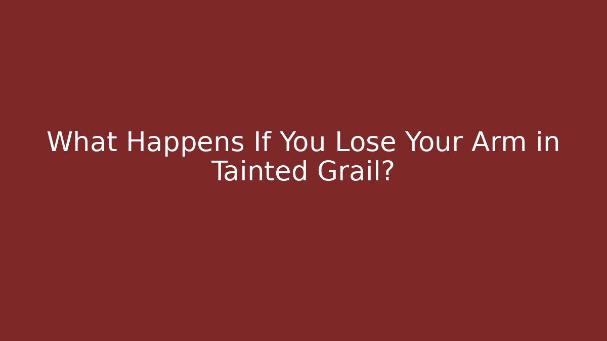 What Happens If You Lose Your Arm in Tainted Grail?