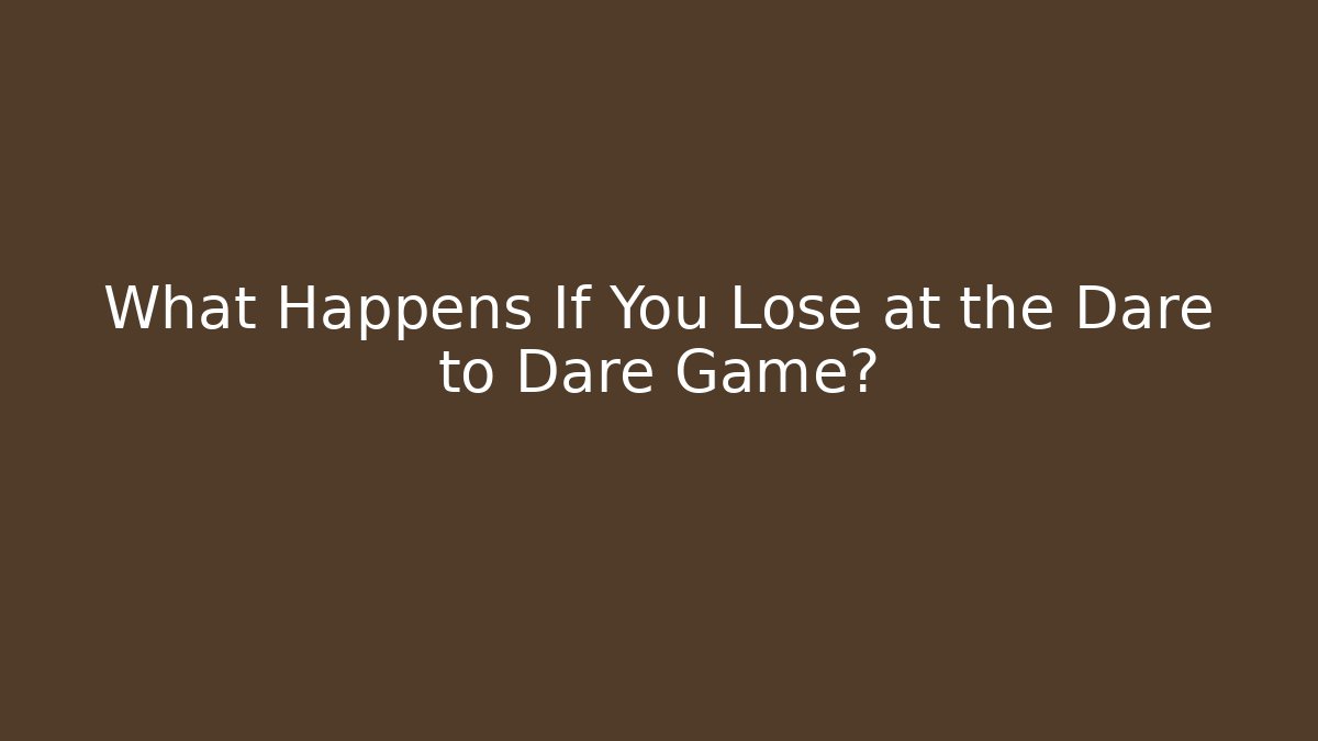 What Happens If You Lose at the Dare to Dare Game?
