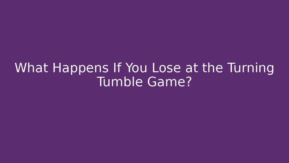 What Happens If You Lose at the Turning Tumble Game?