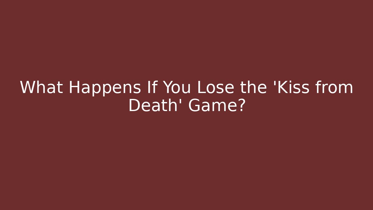 What Happens If You Lose the 'Kiss from Death' Game?