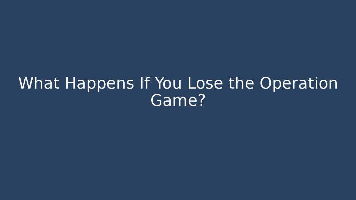 What Happens If You Lose the Operation Game?