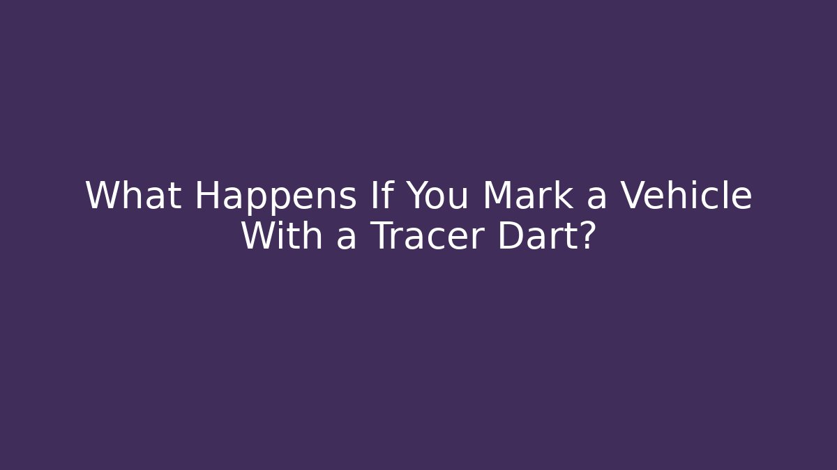 What Happens If You Mark a Vehicle With a Tracer Dart?