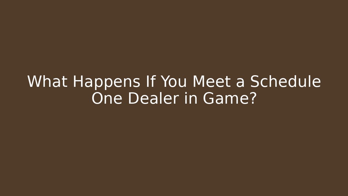 What Happens If You Meet a Schedule One Dealer in Game?