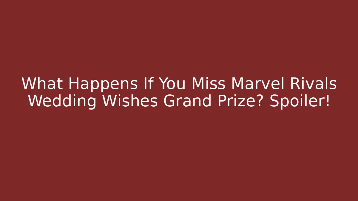 What Happens If You Miss Marvel Rivals Wedding Wishes Grand Prize? Spoiler!