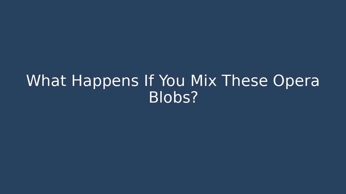 What Happens If You Mix These Opera Blobs?