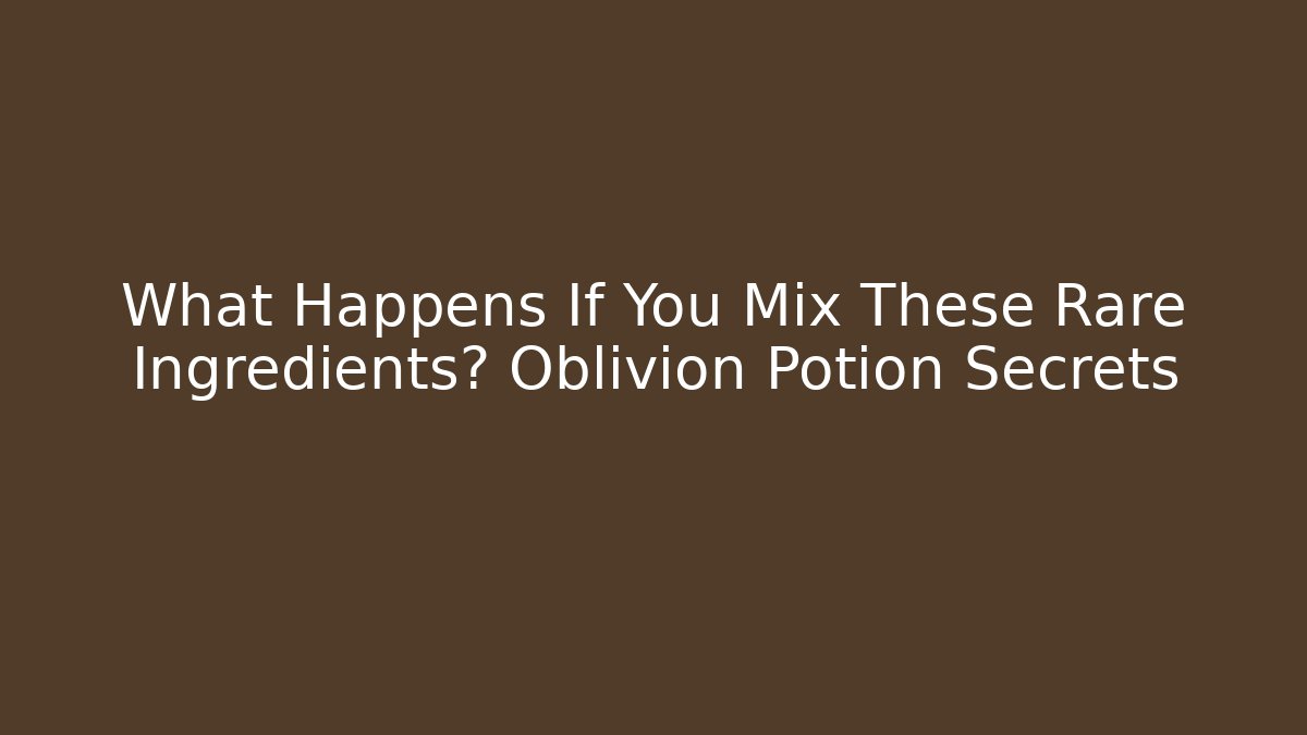 What Happens If You Mix These Rare Ingredients? Oblivion Potion Secrets