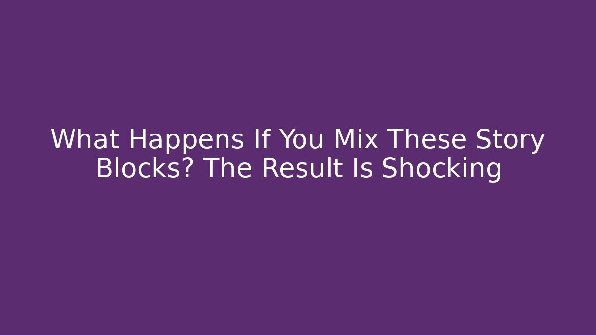What Happens If You Mix These Story Blocks? The Result Is Shocking