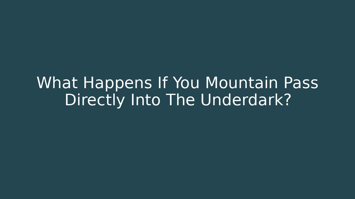 What Happens If You Mountain Pass Directly Into The Underdark?