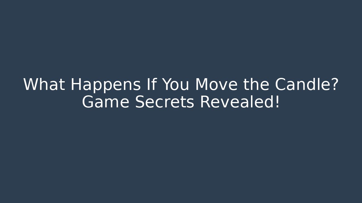 What Happens If You Move the Candle? Game Secrets Revealed!