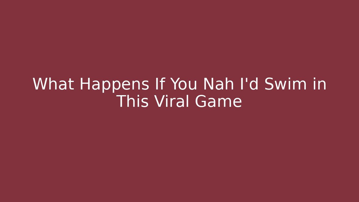 What Happens If You Nah I'd Swim in This Viral Game