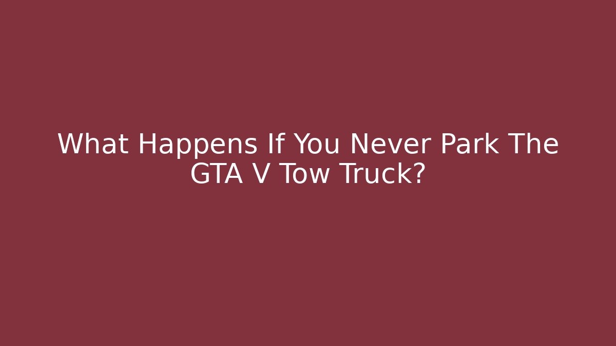 What Happens If You Never Park The GTA V Tow Truck?
