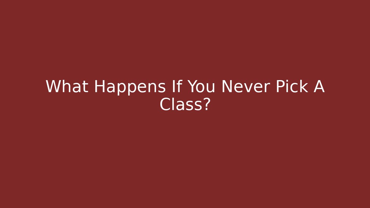 What Happens If You Never Pick A Class?