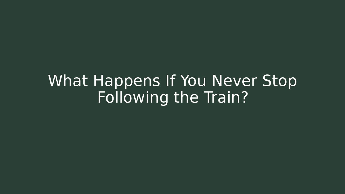 What Happens If You Never Stop Following the Train?