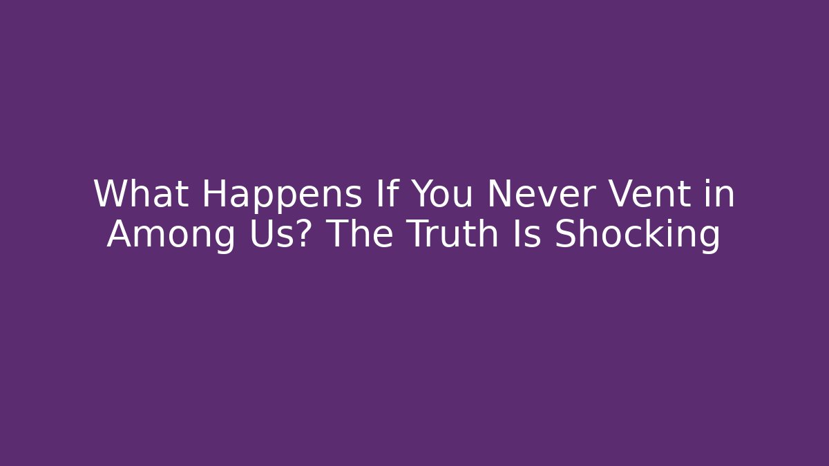 What Happens If You Never Vent in Among Us? The Truth Is Shocking