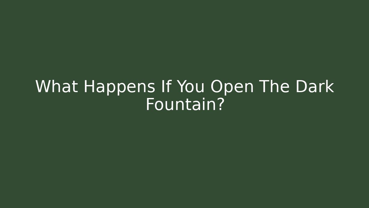 What Happens If You Open The Dark Fountain?