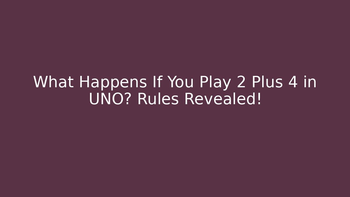 What Happens If You Play 2 Plus 4 in UNO? Rules Revealed!
