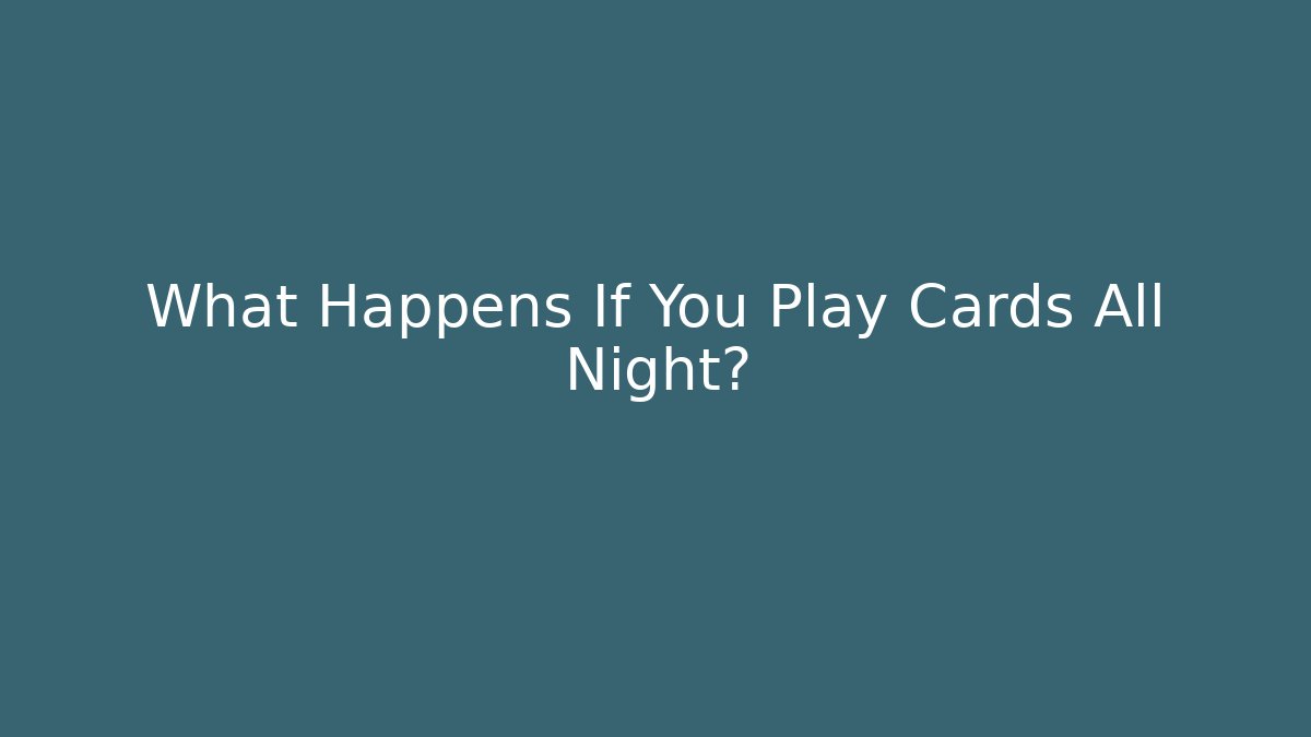 What Happens If You Play Cards All Night?