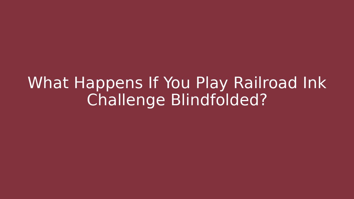 What Happens If You Play Railroad Ink Challenge Blindfolded?