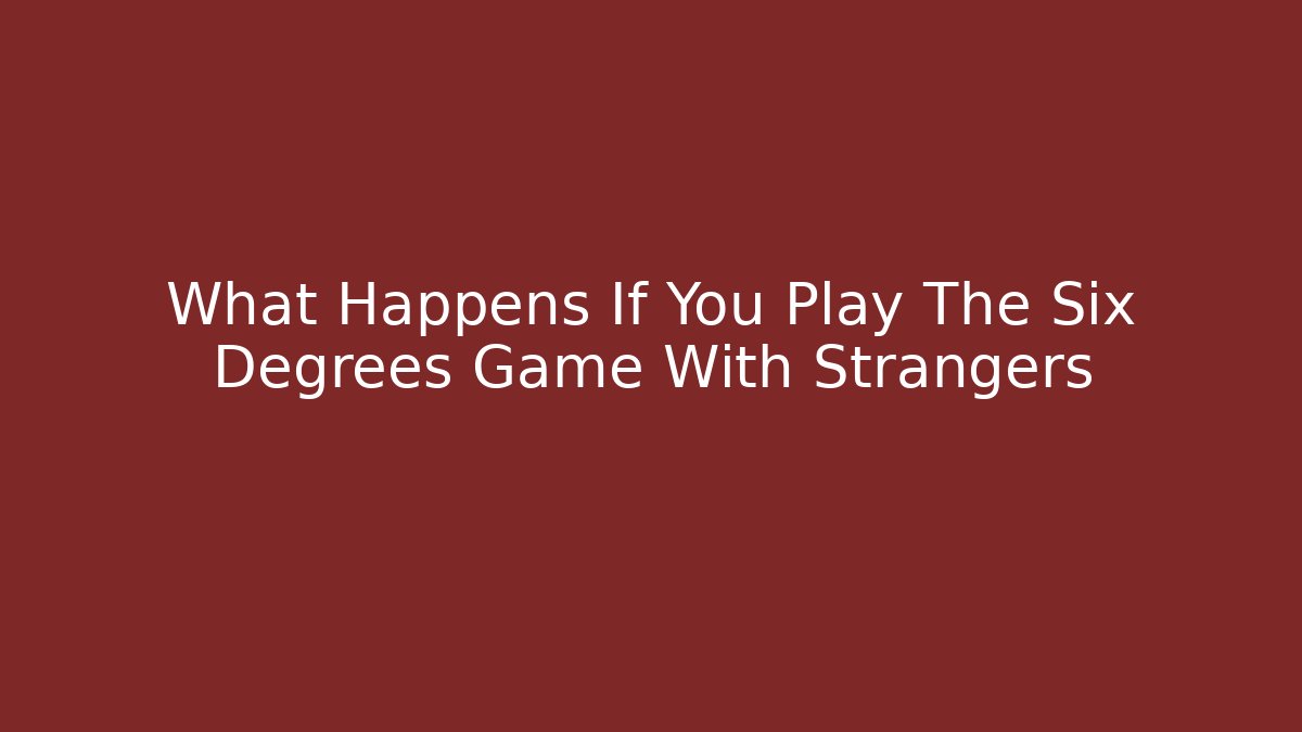 What Happens If You Play The Six Degrees Game With Strangers