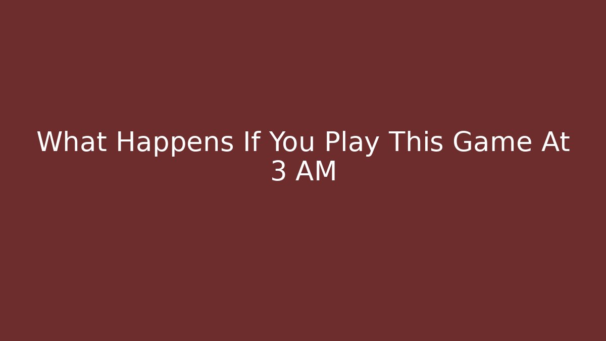 What Happens If You Play This Game At 3 AM