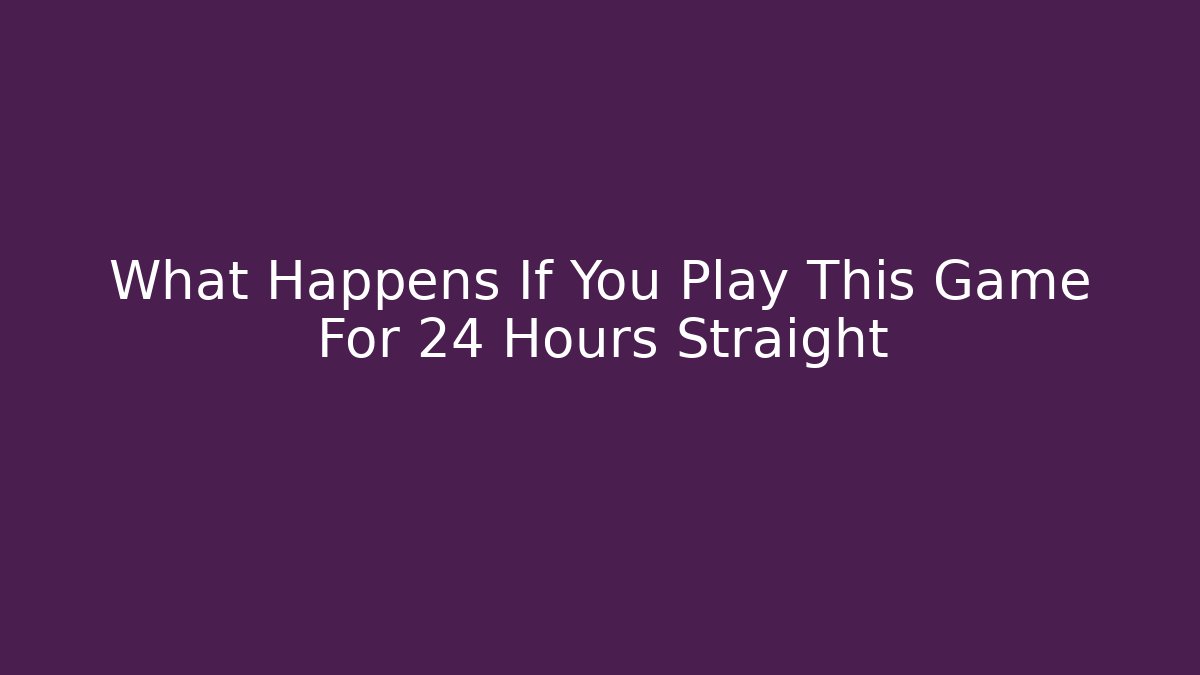 What Happens If You Play This Game For 24 Hours Straight
