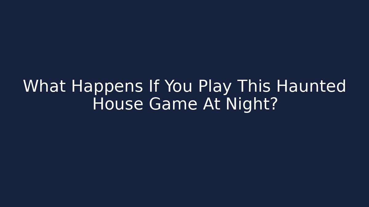 What Happens If You Play This Haunted House Game At Night?