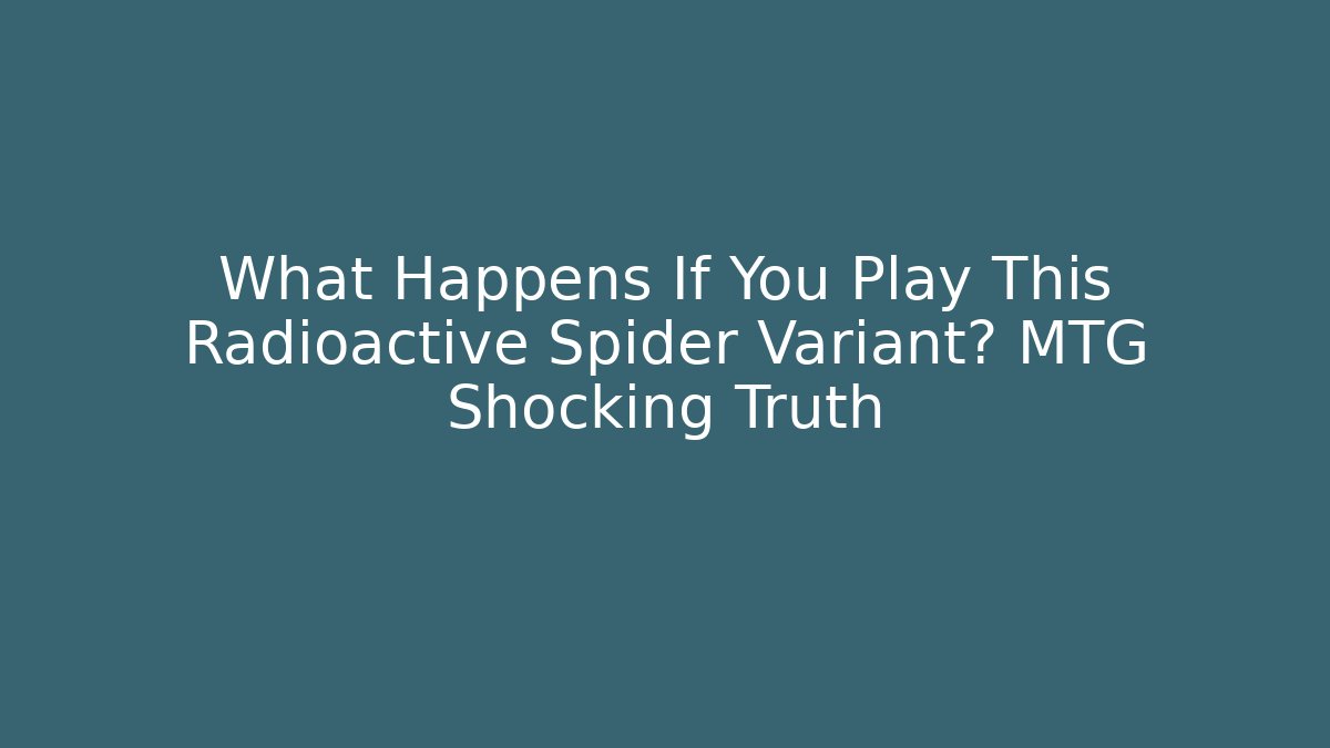 What Happens If You Play This Radioactive Spider Variant? MTG Shocking Truth