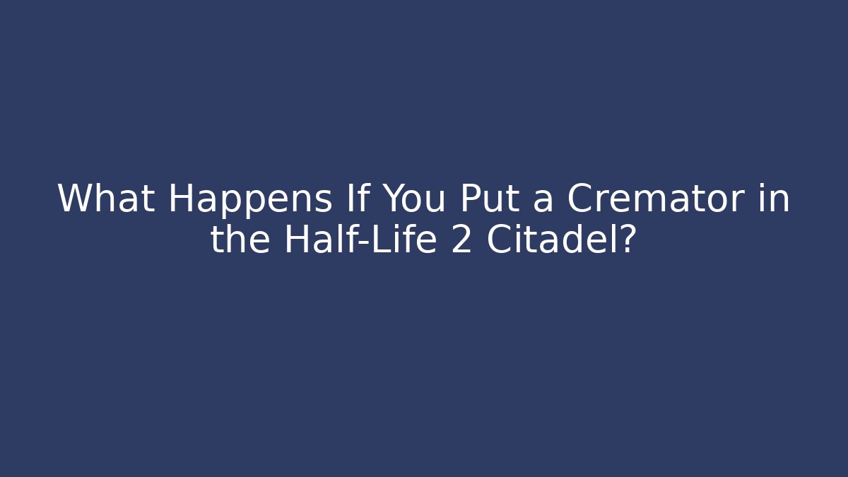 What Happens If You Put a Cremator in the Half-Life 2 Citadel?