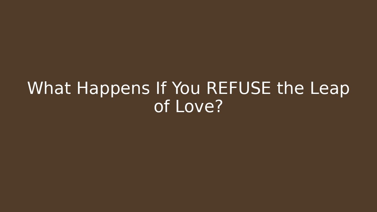 What Happens If You REFUSE the Leap of Love?