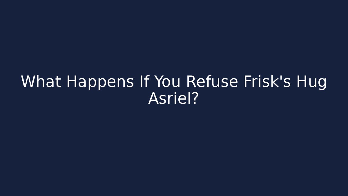 What Happens If You Refuse Frisk's Hug Asriel?