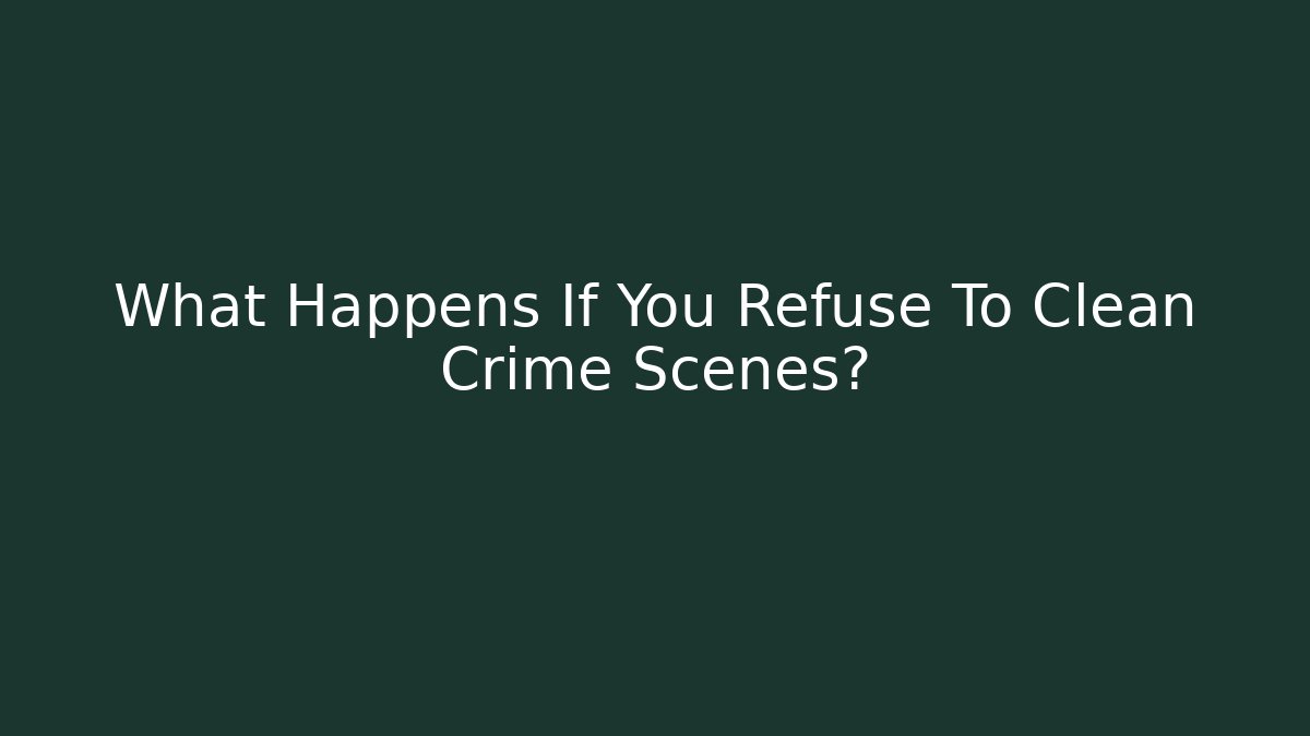 What Happens If You Refuse To Clean Crime Scenes?