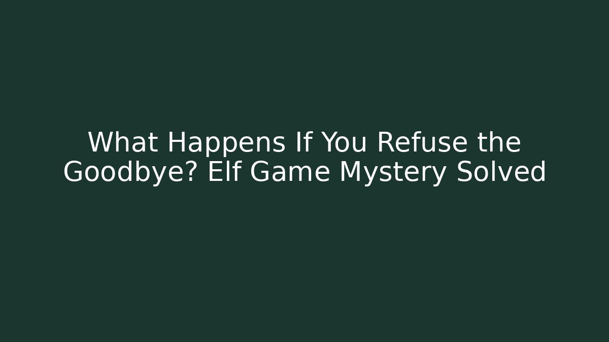 What Happens If You Refuse the Goodbye? Elf Game Mystery Solved