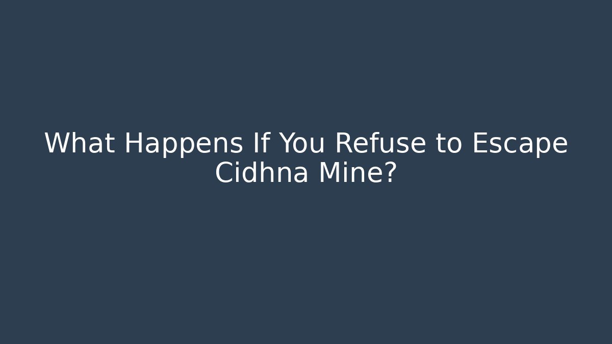 What Happens If You Refuse to Escape Cidhna Mine?
