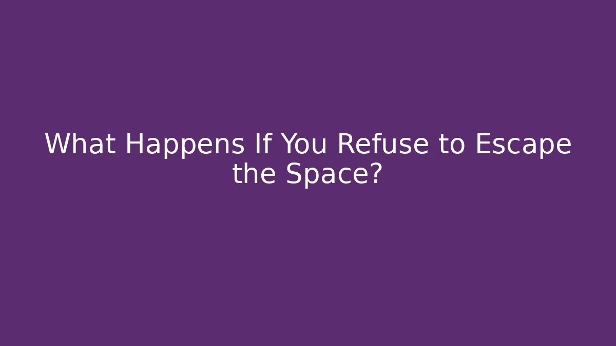 What Happens If You Refuse to Escape the Space?