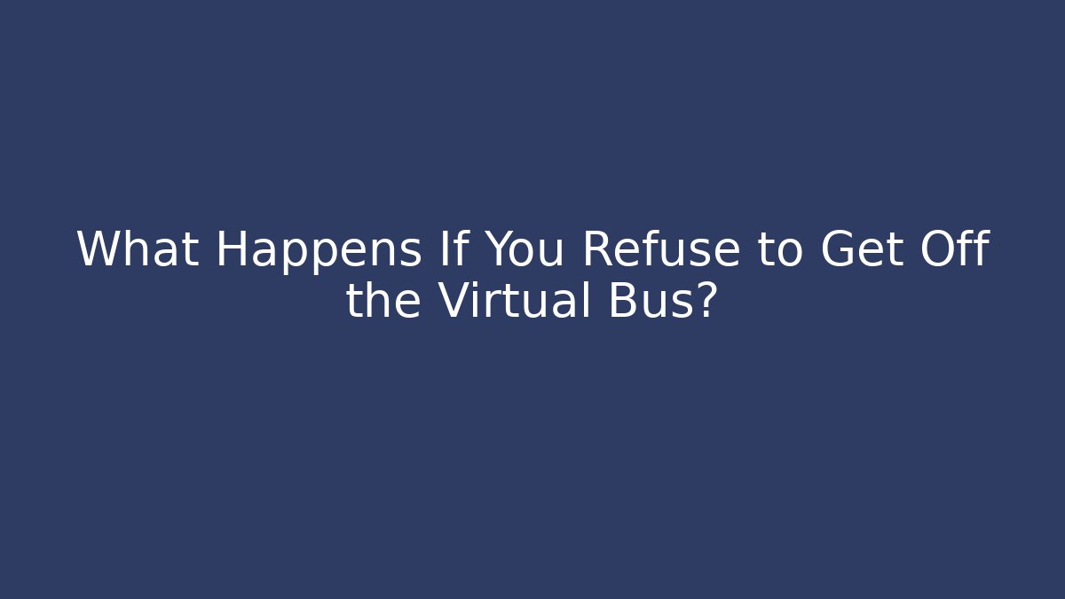 What Happens If You Refuse to Get Off the Virtual Bus?