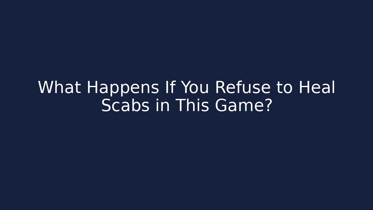 What Happens If You Refuse to Heal Scabs in This Game?