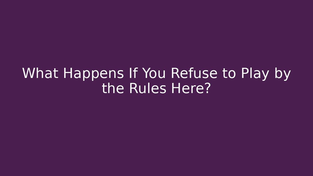 What Happens If You Refuse to Play by the Rules Here?