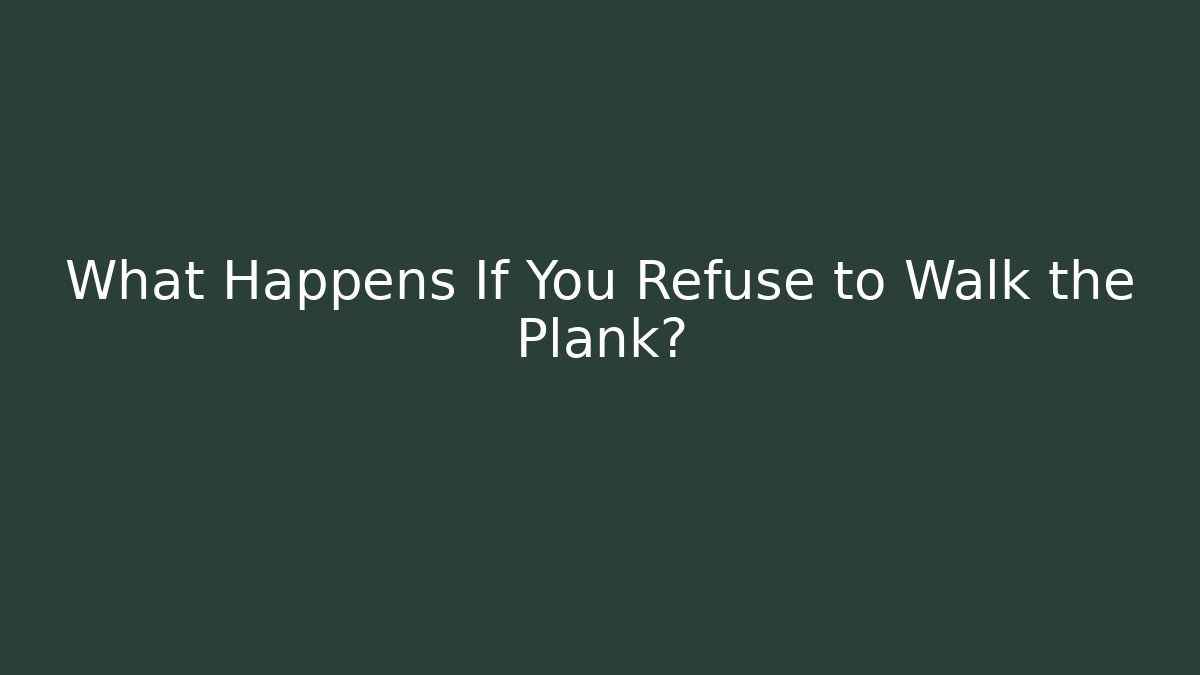 What Happens If You Refuse to Walk the Plank?