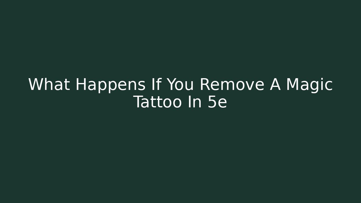 What Happens If You Remove A Magic Tattoo In 5e