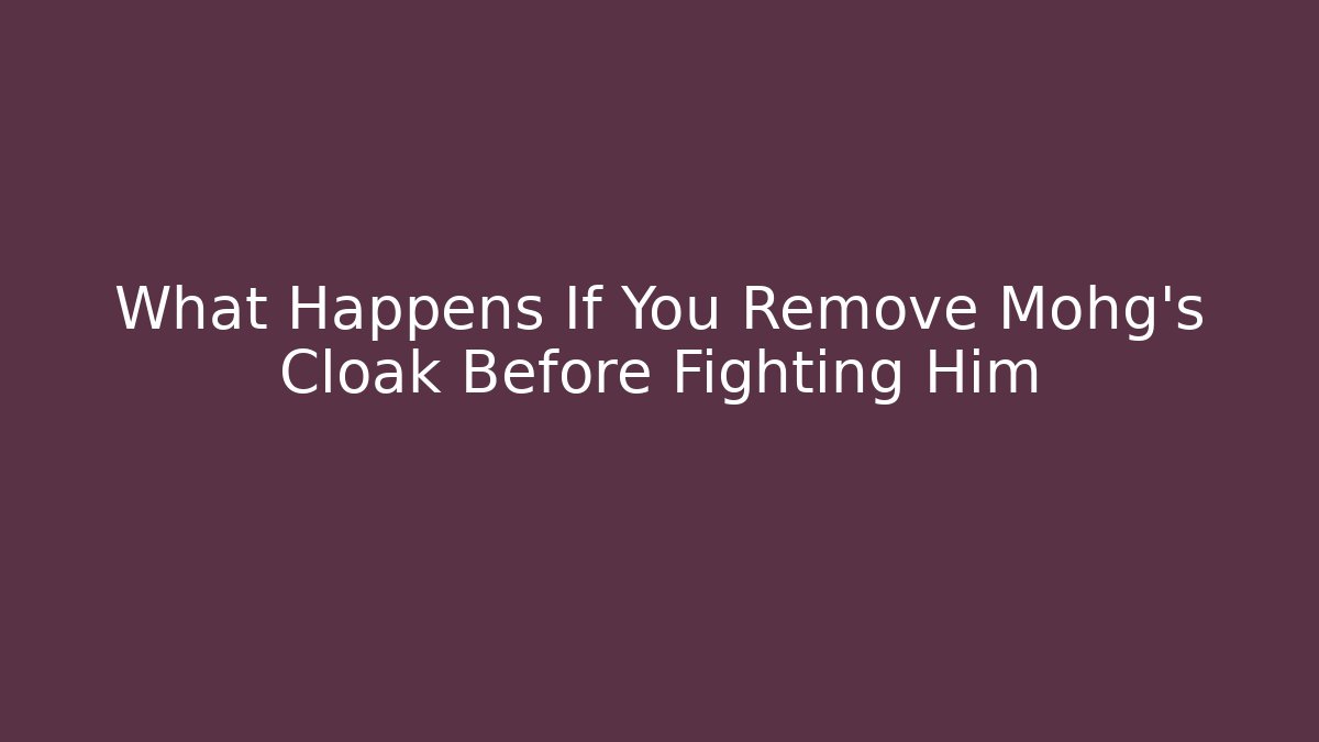 What Happens If You Remove Mohg's Cloak Before Fighting Him