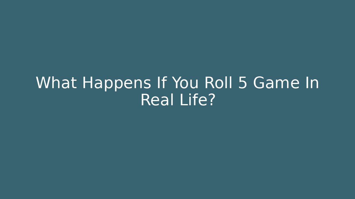 What Happens If You Roll 5 Game In Real Life?