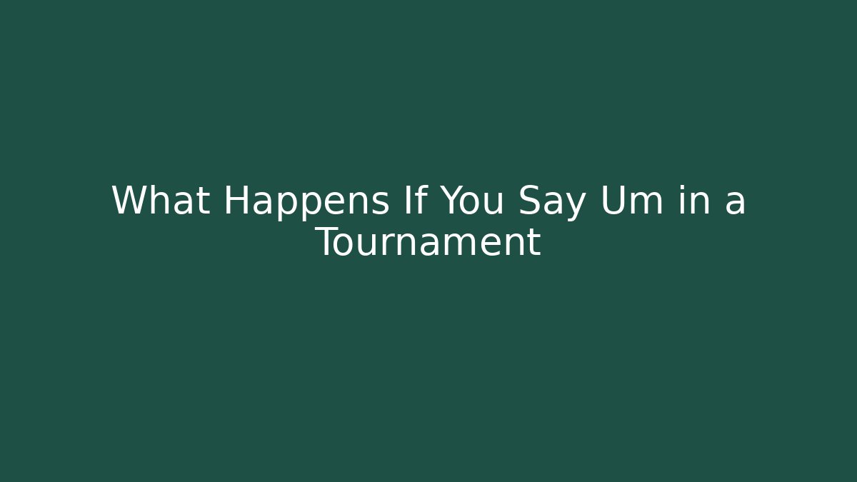 What Happens If You Say Um in a Tournament