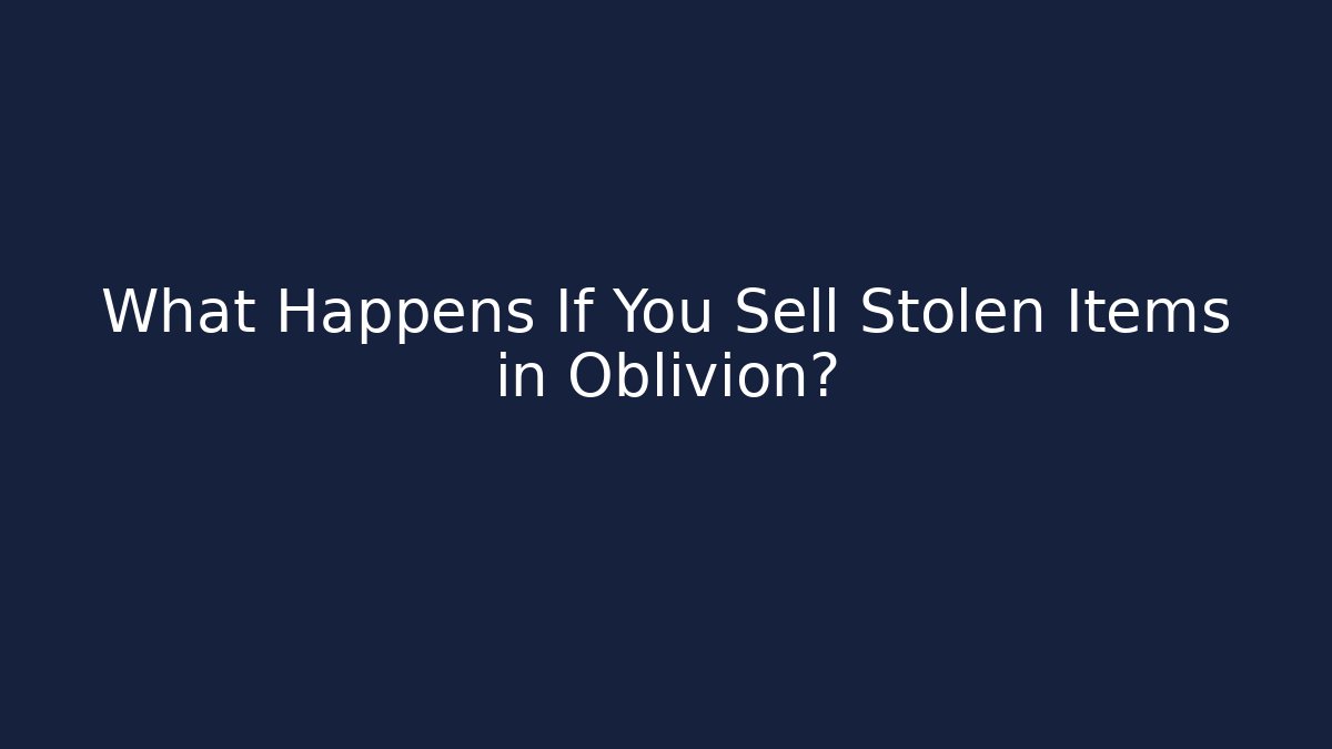 What Happens If You Sell Stolen Items in Oblivion?
