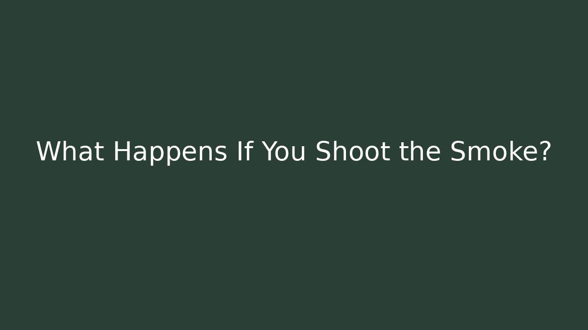 What Happens If You Shoot the Smoke?