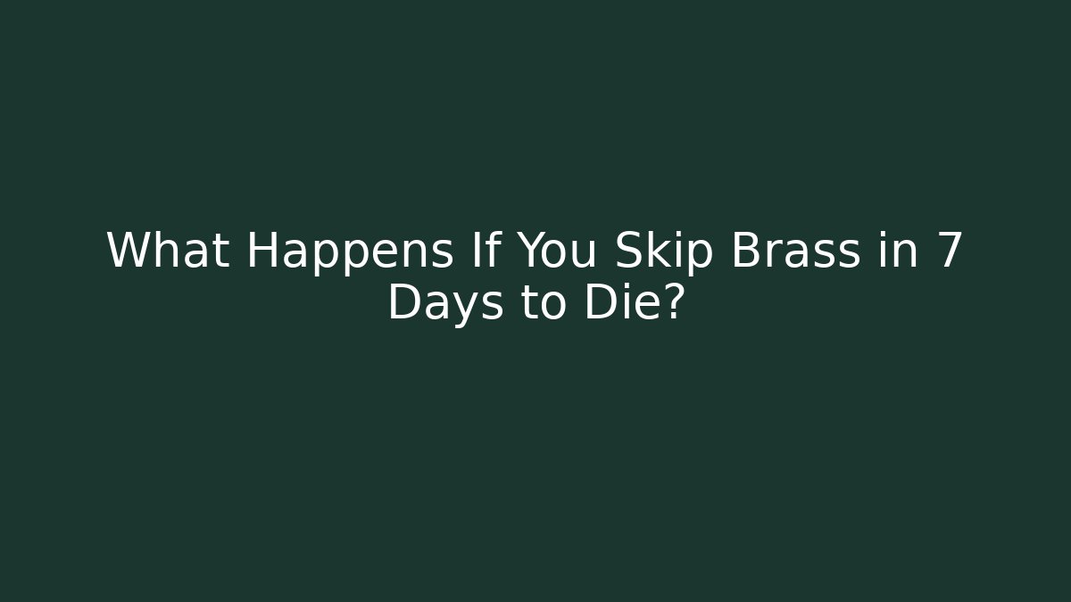 What Happens If You Skip Brass in 7 Days to Die?
